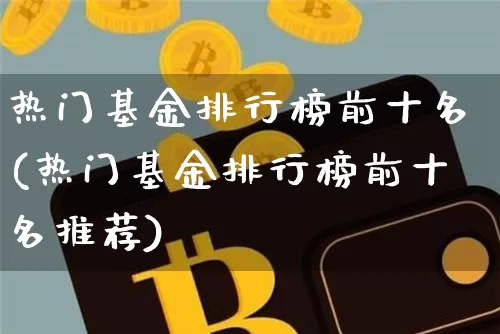 热门基金排行榜前十名(热门基金排行榜前十名推荐)_https://www.cangshenghg.com_北交所_第1张