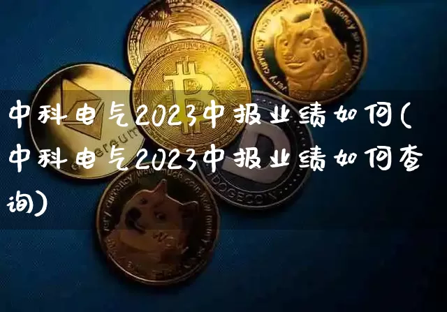 中科电气2023中报业绩如何(中科电气2023中报业绩如何查询)_https://www.cangshenghg.com_A股_第1张