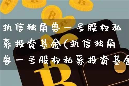 执信独角兽一号股权私募投资基金(执信独角兽一号股权私募投资基金延期了是怎么回事?)_https://www.cangshenghg.com_北交所_第1张