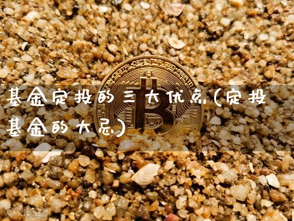 基金定投的三大优点(定投基金的大忌)_https://www.cangshenghg.com_创业板_第1张