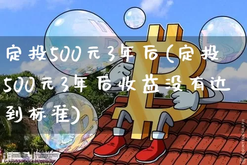 定投500元3年后(定投500元3年后收益没有达到标准)_https://www.cangshenghg.com_科创板_第1张
