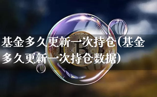 基金多久更新一次持仓(基金多久更新一次持仓数据)_https://www.cangshenghg.com_科创板_第1张