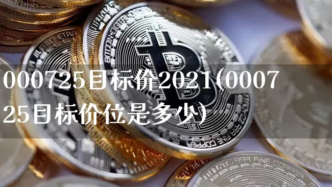 000725目标价2021(000725目标价位是多少)_https://www.cangshenghg.com_科创板_第1张