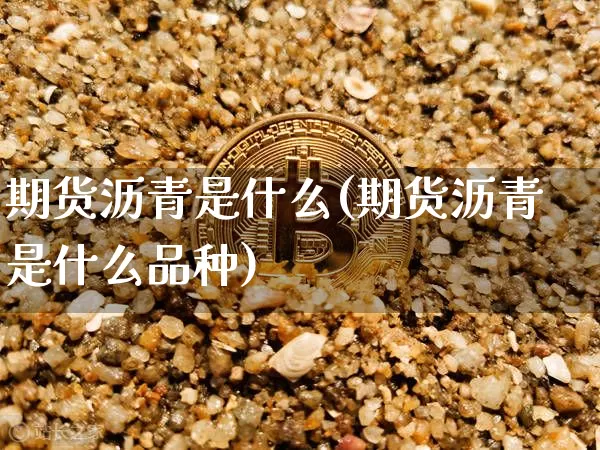 期货沥青是什么(期货沥青是什么品种)_https://www.cangshenghg.com_创业板_第1张