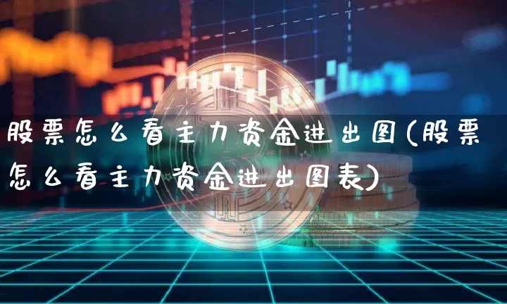 股票怎么看主力资金进出图(股票怎么看主力资金进出图表)_https://www.cangshenghg.com_北交所_第1张