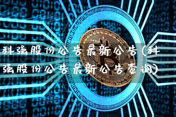 科强股份公告最新公告(科强股份公告最新公告查询)_https://www.cangshenghg.com_A股_第1张