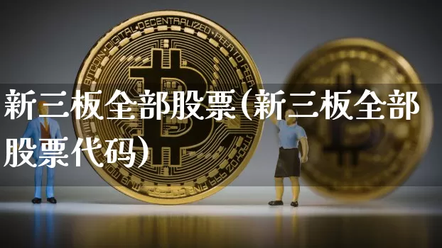 新三板全部股票(新三板全部股票代码)_https://www.cangshenghg.com_财经新闻_第1张