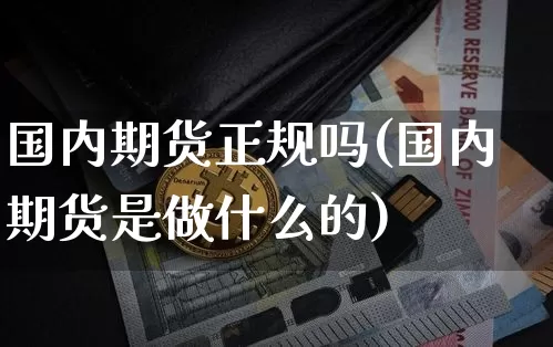 国内期货正规吗(国内期货是做什么的)_https://www.cangshenghg.com_财经新闻_第1张