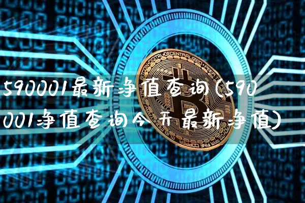 590001最新净值查询(590001净值查询今天最新净值)_https://www.cangshenghg.com_创业板_第1张