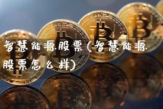 智慧能源股票(智慧能源股票怎么样)_https://www.cangshenghg.com_财经新闻_第1张