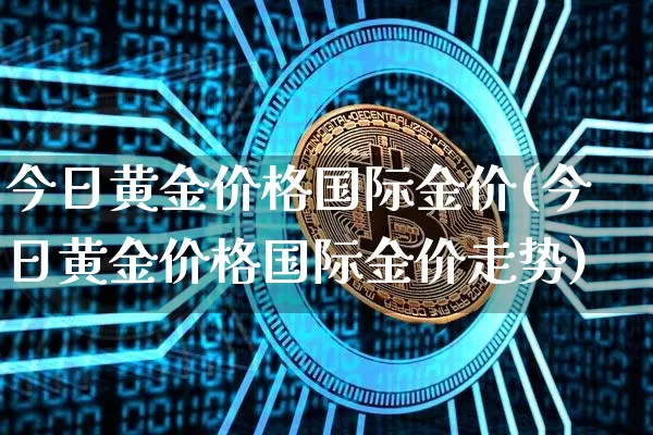 今日黄金价格国际金价(今日黄金价格国际金价走势)_https://www.cangshenghg.com_北交所_第1张