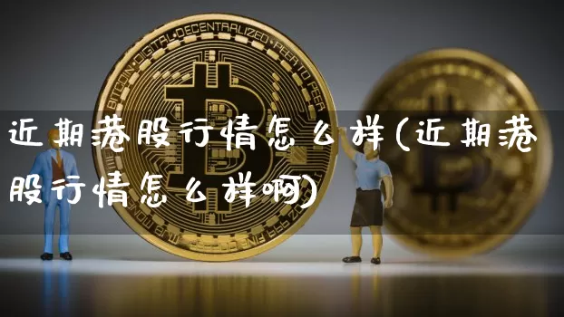 近期港股行情怎么样(近期港股行情怎么样啊)_https://www.cangshenghg.com_北交所_第1张