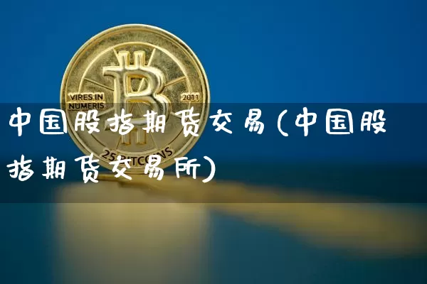 中国股指期货交易(中国股指期货交易所)_https://www.cangshenghg.com_科创板_第1张