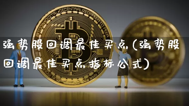 强势股回调最佳买点(强势股回调最佳买点指标公式)_https://www.cangshenghg.com_财经新闻_第1张