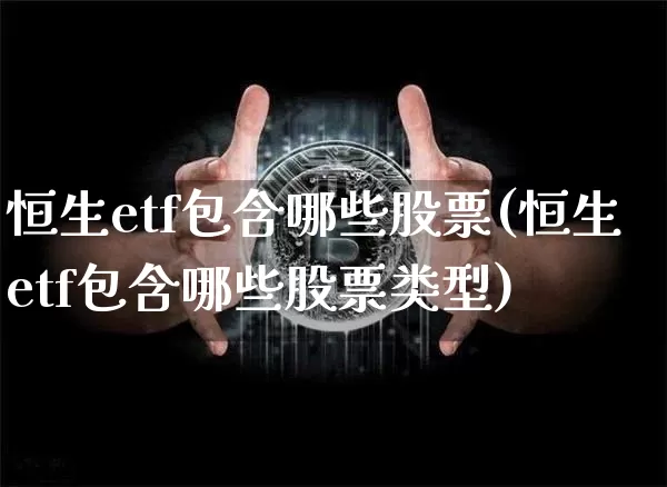 恒生etf包含哪些股票(恒生etf包含哪些股票类型)_https://www.cangshenghg.com_创业板_第1张