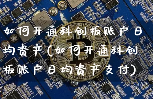 如何开通科创板账户日均资产(如何开通科创板账户日均资产支付)_https://www.cangshenghg.com_北交所_第1张
