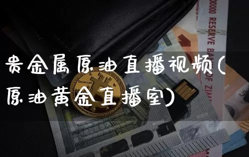 贵金属原油直播视频(原油黄金直播室)_https://www.cangshenghg.com_A股_第1张