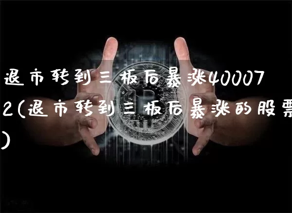 退市转到三板后暴涨400072(退市转到三板后暴涨的股票)_https://www.cangshenghg.com_财经新闻_第1张