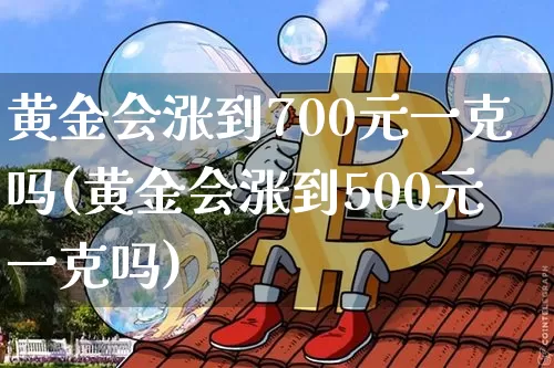 黄金会涨到700元一克吗(黄金会涨到500元一克吗)_北交所_第1张_华信财经网 黄金会涨到700元一克吗(黄金会涨到500元一克吗)_https://www.cangshenghg.com_北交所_第1张