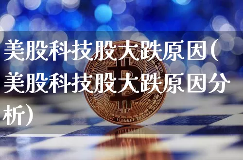 美股科技股大跌原因(美股科技股大跌原因分析)_https://www.cangshenghg.com_科创板_第1张