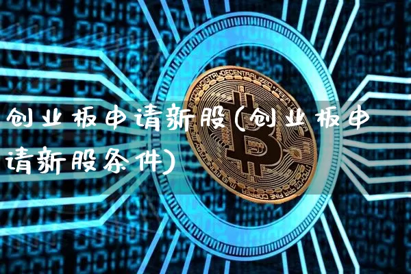 创业板申请新股(创业板申请新股条件)_https://www.cangshenghg.com_创业板_第1张