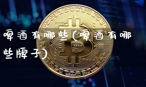 啤酒有哪些(啤酒有哪些牌子)_https://www.cangshenghg.com_科创板_第1张