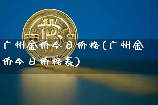 广州金价今日价格(广州金价今日价格表)_https://www.cangshenghg.com_财经新闻_第1张