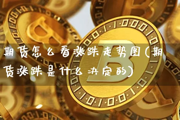期货怎么看涨跌走势图(期货涨跌是什么决定的)_https://www.cangshenghg.com_创业板_第1张