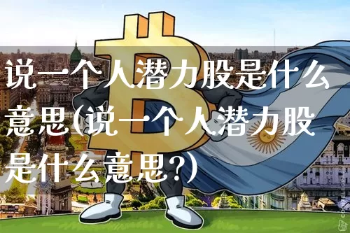 说一个人潜力股是什么意思(说一个人潜力股是什么意思?)_https://www.cangshenghg.com_A股_第1张