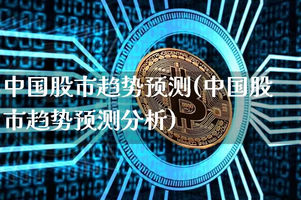 中国股市趋势预测(中国股市趋势预测分析)_https://www.cangshenghg.com_A股_第1张