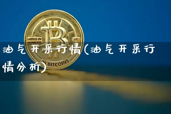 油气开采行情(油气开采行情分析)_https://www.cangshenghg.com_科创板_第1张