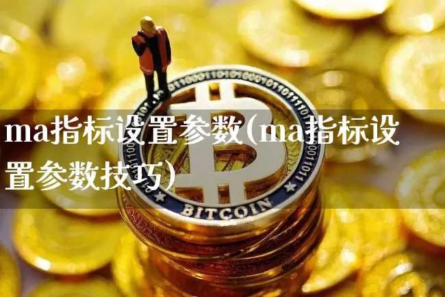 ma指标设置参数(ma指标设置参数技巧)_https://www.cangshenghg.com_创业板_第1张