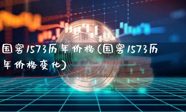 国窖1573历年价格(国窖1573历年价格变化)_https://www.cangshenghg.com_创业板_第1张