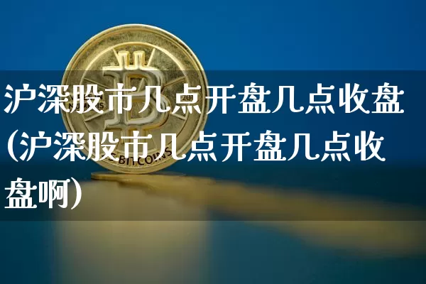 沪深股市几点开盘几点收盘(沪深股市几点开盘几点收盘啊)_https://www.cangshenghg.com_科创板_第1张