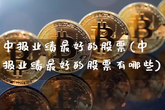 中报业绩最好的股票(中报业绩最好的股票有哪些)_https://www.cangshenghg.com_科创板_第1张