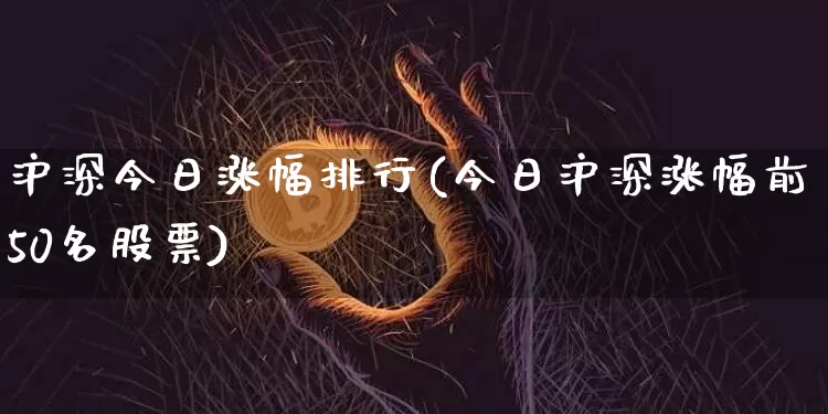 沪深今日涨幅排行(今日沪深涨幅前50名股票)_https://www.cangshenghg.com_A股_第1张