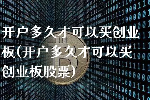 开户多久才可以买创业板(开户多久才可以买创业板股票)_https://www.cangshenghg.com_A股_第1张
