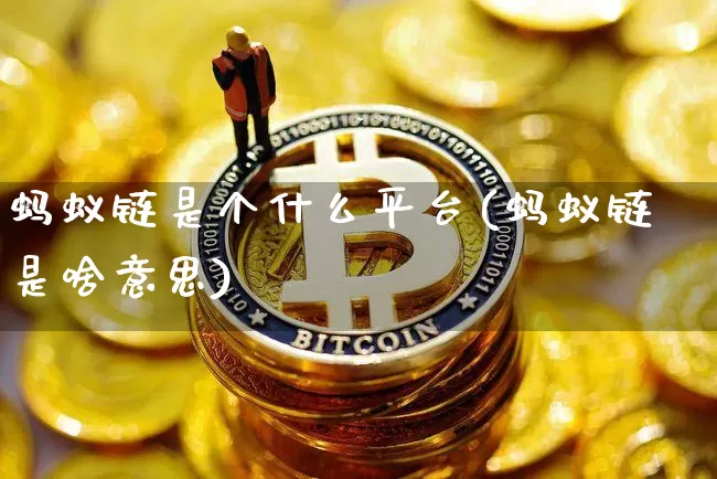 蚂蚁链是个什么平台(蚂蚁链是啥意思)_财经新闻_第1张_华信财经网 蚂蚁链是个什么平台(蚂蚁链是啥意思)_https://www.cangshenghg.com_财经新闻_第1张