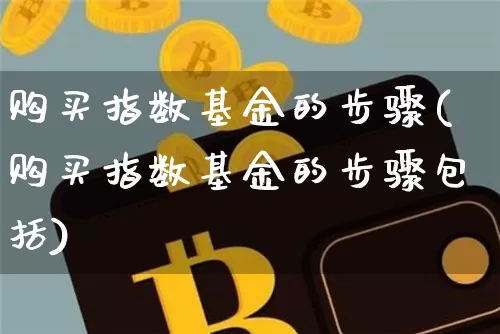 购买指数基金的步骤(购买指数基金的步骤包括)_https://www.cangshenghg.com_北交所_第1张