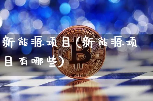 新能源项目(新能源项目有哪些)_https://www.cangshenghg.com_财经新闻_第1张