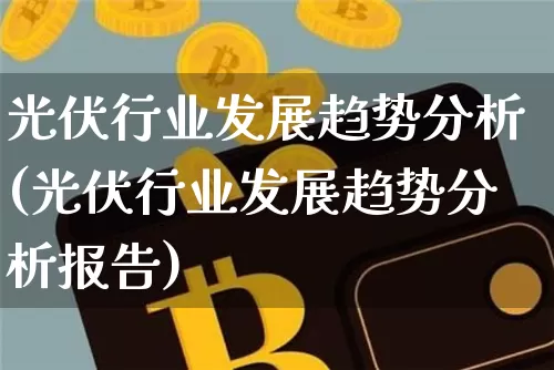 光伏行业发展趋势分析(光伏行业发展趋势分析报告)_https://www.cangshenghg.com_科创板_第1张