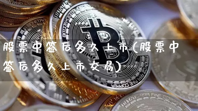 股票中签后多久上市(股票中签后多久上市交易)_https://www.cangshenghg.com_北交所_第1张