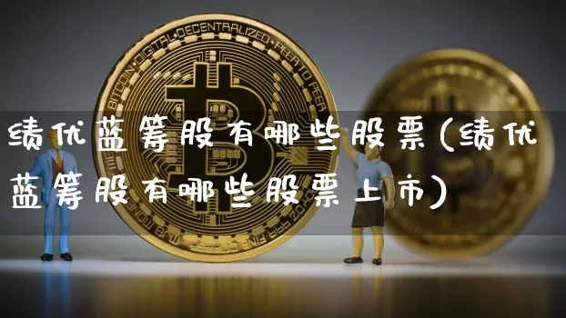 绩优蓝筹股有哪些股票(绩优蓝筹股有哪些股票上市)_https://www.cangshenghg.com_科创板_第1张