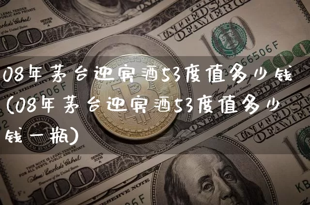 08年茅台迎宾酒53度值多少钱(08年茅台迎宾酒53度值多少钱一瓶)_https://www.cangshenghg.com_科创板_第1张