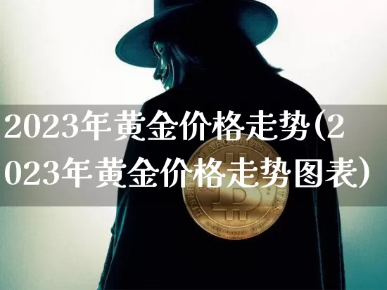 2023年黄金价格走势(2023年黄金价格走势图表)_https://www.cangshenghg.com_科创板_第1张