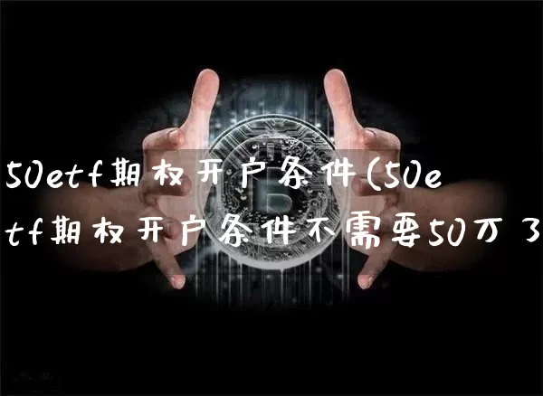 50etf期权开户条件(50etf期权开户条件不需要50万了)_https://www.cangshenghg.com_北交所_第1张