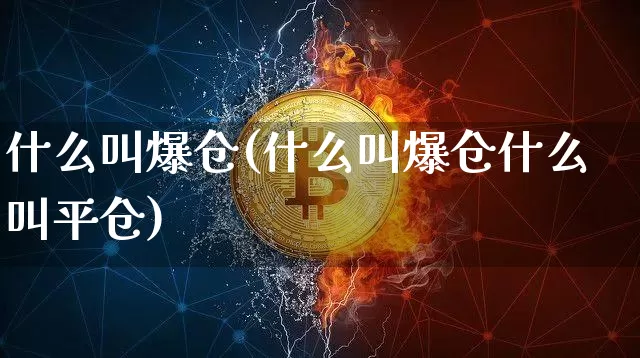 什么叫爆仓(什么叫爆仓什么叫平仓)_https://www.cangshenghg.com_北交所_第1张