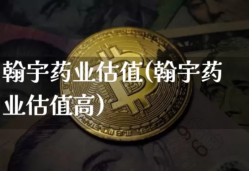 翰宇药业估值(翰宇药业估值高)_https://www.cangshenghg.com_创业板_第1张