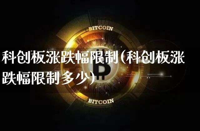 科创板涨跌幅限制(科创板涨跌幅限制多少)_https://www.cangshenghg.com_北交所_第1张