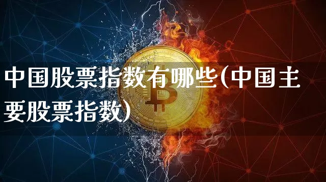 中国股票指数有哪些(中国主要股票指数)_https://www.cangshenghg.com_北交所_第1张